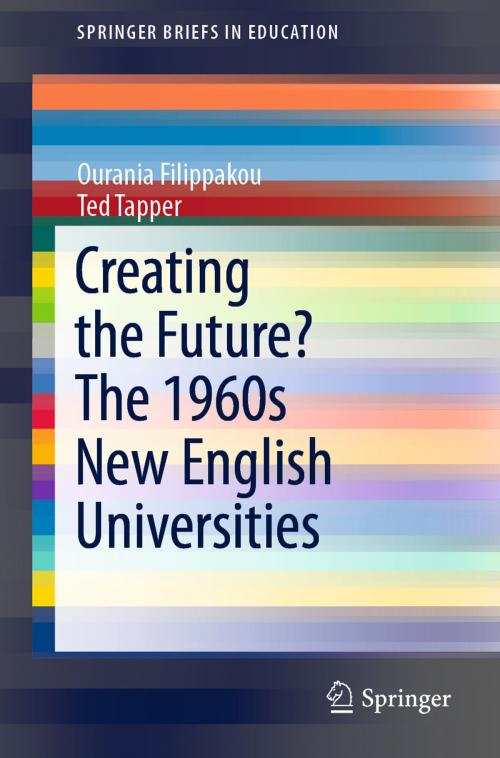 Cover of the book Creating the Future? The 1960s New English Universities by Ourania Filippakou, Ted Tapper, Springer International Publishing