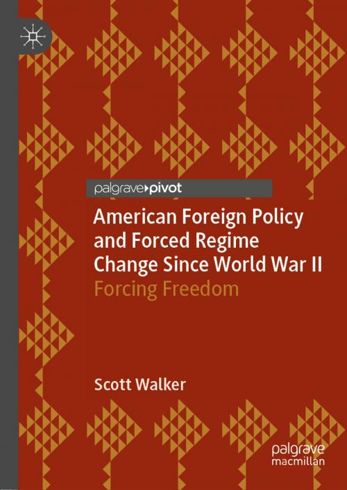 Cover of the book American Foreign Policy and Forced Regime Change Since World War II by Scott Walker, Springer International Publishing