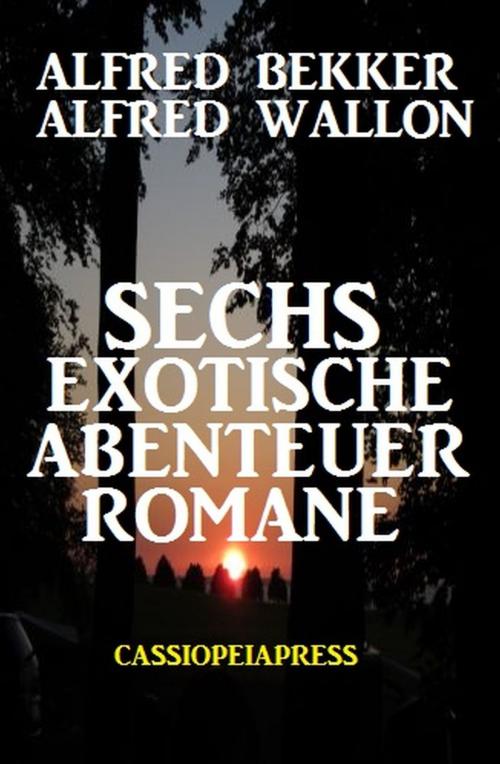 Cover of the book Sechs exotische Abenteuer Romane by Alfred Wallon, Alfred Bekker, Uksak E-Books
