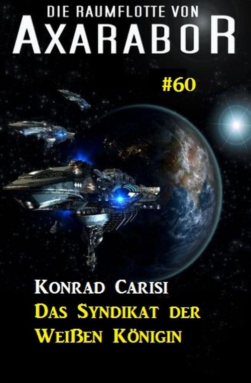 Cover of the book Die Raumflotte von Axarabor #60: Das Syndikat der Weißen Königin by Konrad Carisi, Uksak E-Books