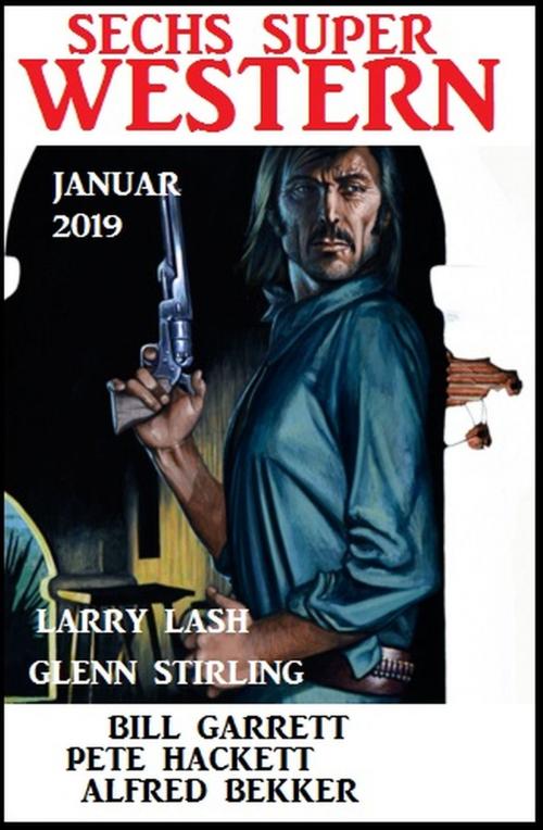 Cover of the book Sechs Super Western Januar 2019 by Alfred Bekker, Pete Hackett, Larry Lash, Glenn Stirling, Bill Garrett, Alfredbooks
