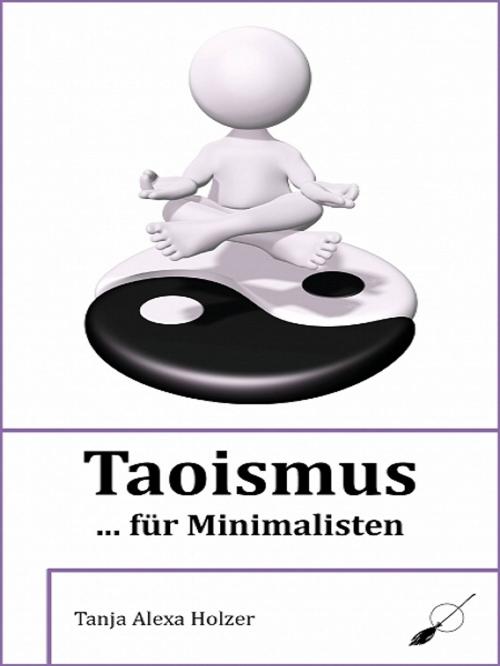 Cover of the book Taoismus ... für Minimalisten by Tanja Alexa Holzer, Tanja Alexa Holzer