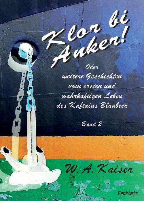 Cover of the book Klor bi Anker! Oder Weitere Geschichten vom ersten und wahrhaftigen Leben des Kaftains Blaubeer (Band 2) by W. A. Kaiser, Engelsdorfer Verlag