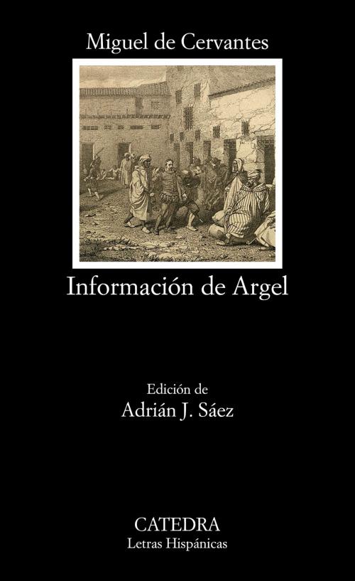 Cover of the book Información de Argel by Miguel de Cervantes, Adrián J. Sáez, Ediciones Cátedra