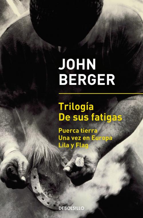 Cover of the book Trilogía De sus fatigas (Puerca tierra | Una vez en Europa | Lila y Flag) by John Berger, Penguin Random House Grupo Editorial España