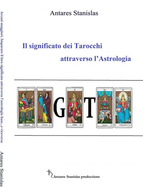 Cover of the book Il significato dei Tarocchi attraverso l’Astrologia by Antares Stanislas, Antares Stanislas