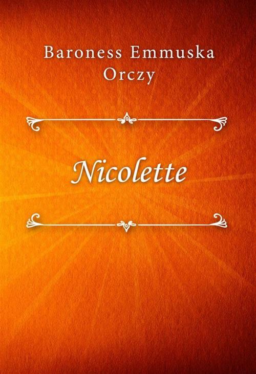 Cover of the book Nicolette by Baroness Emmuska Orczy, Classica Libris