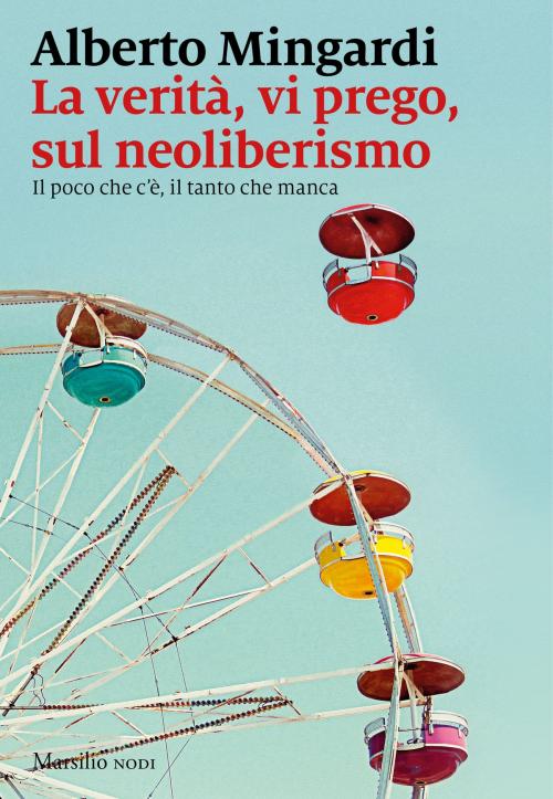 Cover of the book La verità, vi prego, sul neoliberismo by Alberto Mingardi, Marsilio