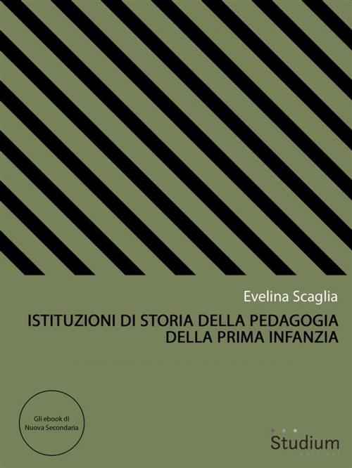 Cover of the book Istituzioni di storia della pedagogia della prima infanzia by Evelina Scaglia, Edizioni Studium S.r.l.