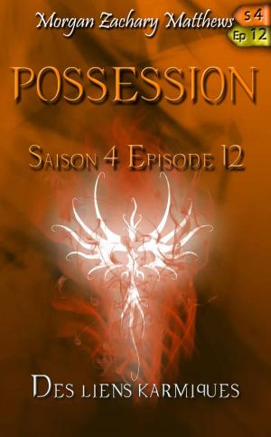 Cover of the book Possession Saison 4 Episode 12 Des liens karmiques by Morgan Zachary Matthews