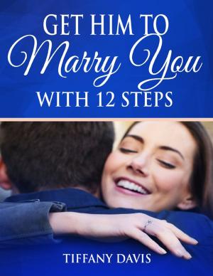 Cover of the book Get Him to Marry You With 12 Steps by Dr. Stanford E. Murrell