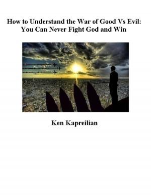 Cover of the book How to Understand the War of Good Vs Evil: You Can Never Fight God and Win by Les D. Crause