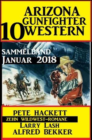 Cover of the book Arizona Gunfighter - 10 Western: Sammelband Januar 2018 by Alfred Bekker, Cedric Balmore