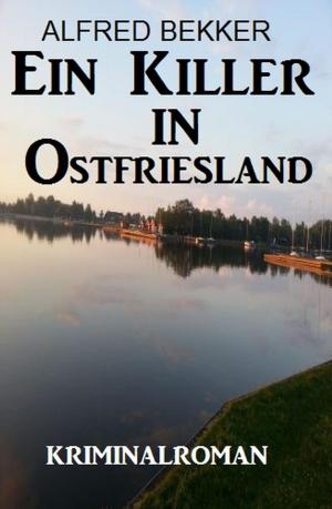 Cover of the book Ein Killer in Ostfriesland: Kriminalroman by Alfred Bekker, Horst Bieber, Albert Baeumer