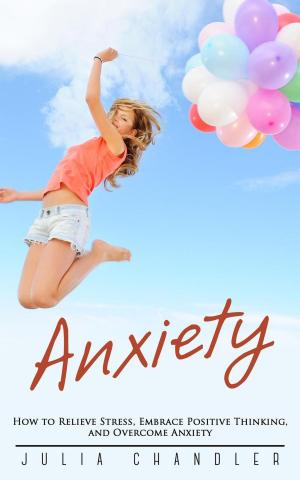 Cover of the book Anxiety: How to Relieve Stress, Embrace Positive Thinking, and Overcome Anxiety by Suchi Gupta