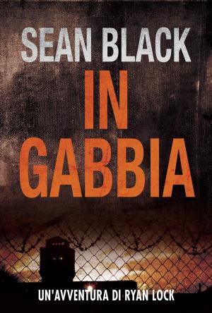 Cover of the book In Gabbia - Serie di Ryan Lock vol. 2 by Sean Black, Steven Savile