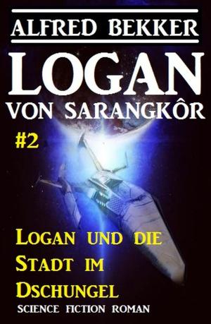 Cover of the book Logan von Sarangkôr #2: Logan und die Stadt im Dschungel by Alfred Bekker