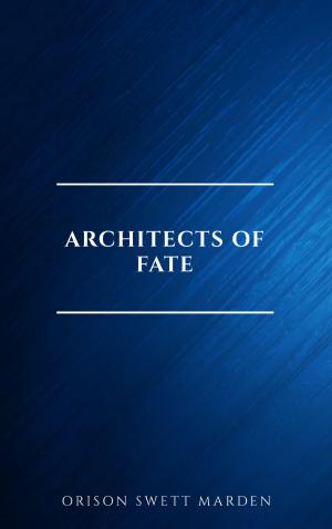 Cover of the book Architects of Fate, or, Steps To Success and Power by Orison Swett Marden