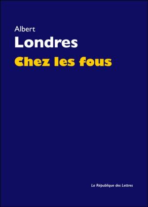 Cover of the book Chez les fous by Albert Londres