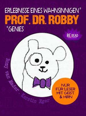Cover of the book Prof. Dr. Robby - Erlebnisse eines wahnsinnigen Genies by Romy van Mader, Kerstin Eger