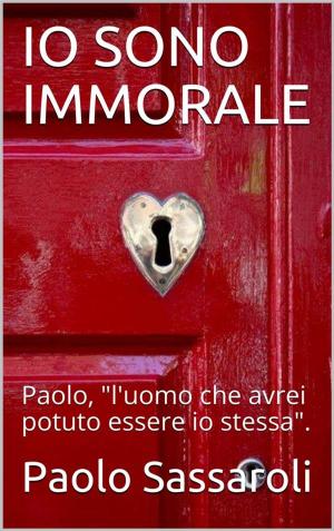 Cover of the book Io sono immorale by Paolo Sassaroli, Paolo Sassaroli
