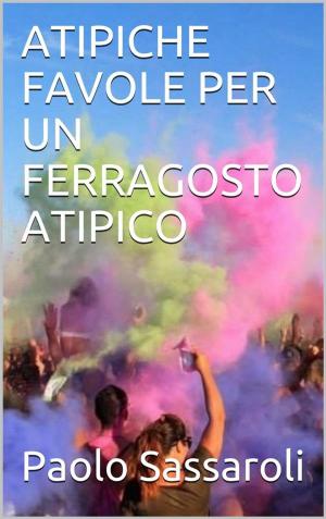 Cover of the book Atipiche favole per un Ferragosto atipico by Paolo Sassaroli