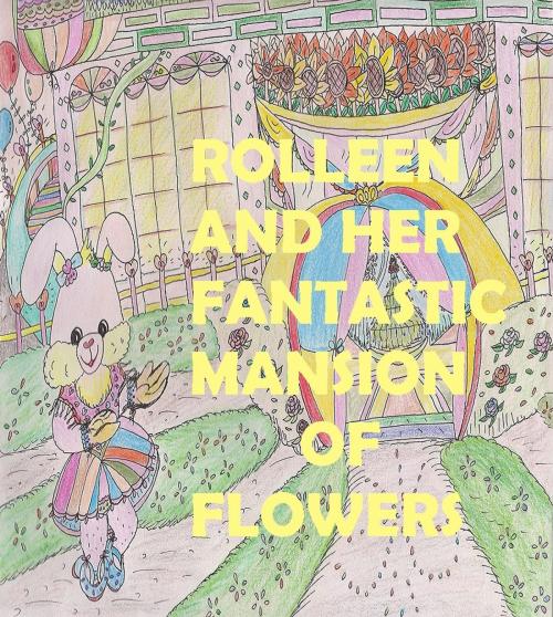 Cover of the book Rolleen and Her Fantastic Mansion of Flowers by Rowena Kong, Rowena Kong
