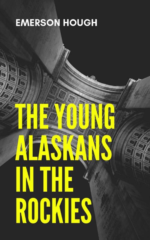 Cover of the book The Young Alaskans in the Rockies by Emerson Hough, anamsaleem