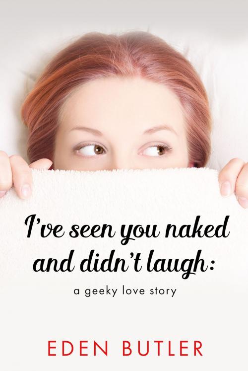 Cover of the book I've Seen You Naked and Didn't Laugh: A Geeky Love Story by Eden Butler, Eden Butler