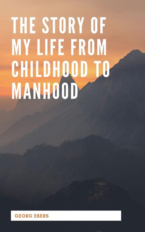 Cover of the book The Story Of My Life From Childhood To Manhood by Georg Ebers, anamsaleem