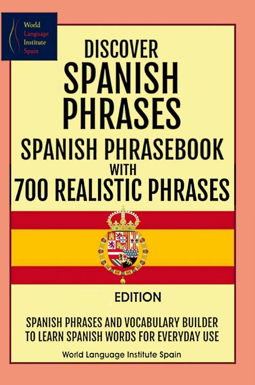Cover of the book Discover Spanish Phrases Spanish Phrasebook with 700 Realistic Phrases Spanish Phrases and Vocabulary Builder to Learn Spanish Words for Everyday Use by World Language Institute Spain, PublishDrive
