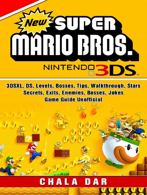 Cover of the book New Super Mario Bros 3DS, 3DSXL, DS, Levels, Bosses, Tips, Walkthrough, Stars, Secrets, Exits, Enemies, Bosses, Jokes, Game Guide Unofficial by Chala Dar, HIDDENSTUFF ENTERTAINMENT LLC.