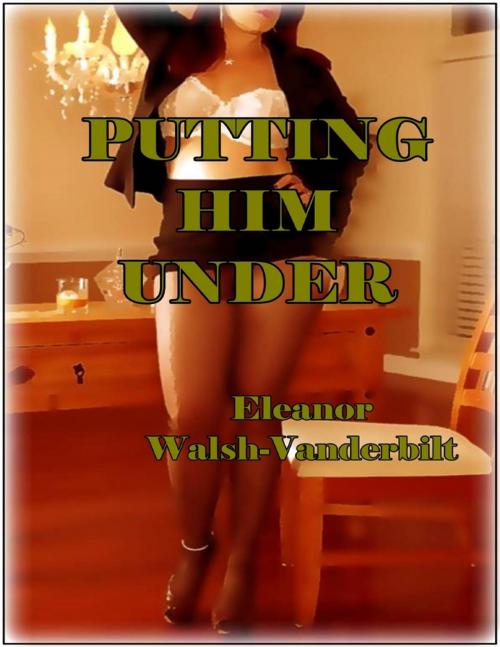 Cover of the book Putting Him Under by Eleanor Walsh-Vanderbilt, Lulu.com