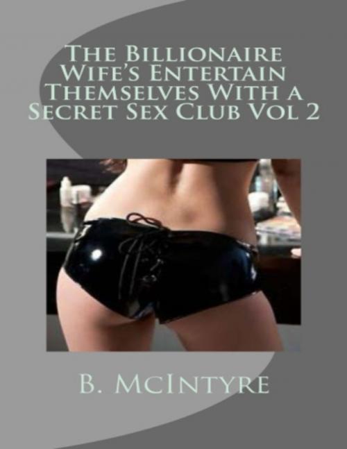 Cover of the book The Billionaire Wife's Entertain Themselves With a Secret Sex Club Vol 2 by B. McIntyre, Lulu.com