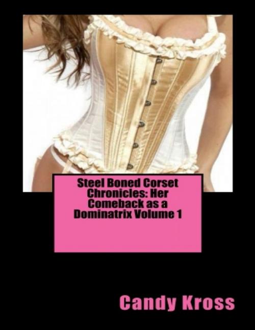 Cover of the book Steel Boned Corset Chronicles: Her Comeback as a Dominatrix Volume 1 by Candy Kross, Lulu.com