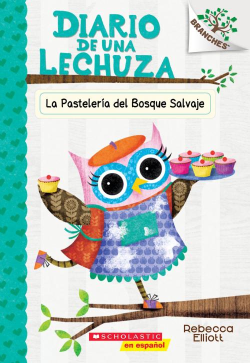 Cover of the book Diario de una lechuza #7: La Pasteler?a del Bosque Salvaje (The Wildwood Bakery) by Rebecca Elliott, Scholastic Inc.