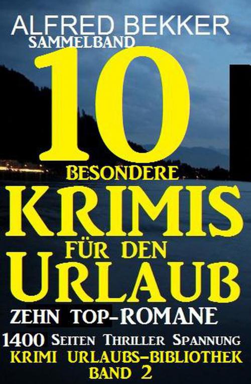 Cover of the book Sammelband 10 besondere Krimis für den Urlaub - Zehn Top-Romane by Alfred Bekker, Cassiopeiapress Extra Edition