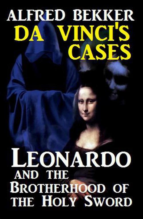 Cover of the book Leonardo and the Brotherhood of the Holy Sword: Da Vinci's Cases by Alfred Bekker, BEKKERpublishing