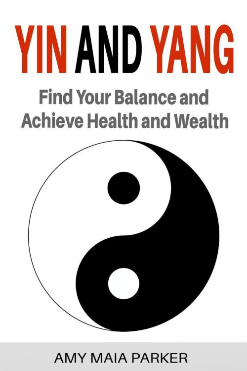 Cover of the book Yin and Yang: Find Your Balance and Achieve Health and Wealth by Amy Maia Parker, Amy Maia Parker