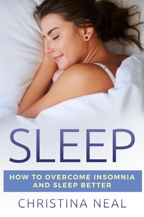Cover of the book Sleep: How to Overcome Insomnia and Sleep Better by Christina Neal, Christina Neal