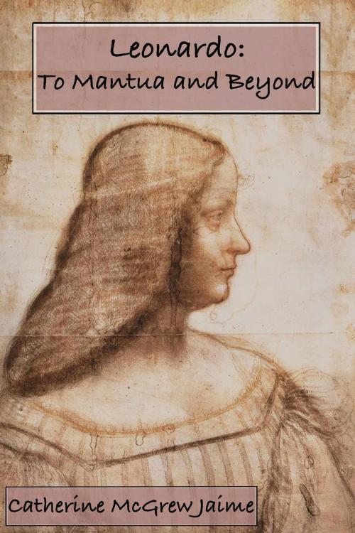 Cover of the book Leonardo: To Mantua and Beyond by Catherine McGrew Jaime, Catherine Jaime