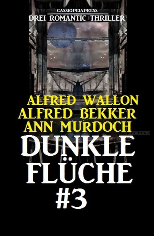 Cover of the book Dunkle Flüche #3: Drei Romantic Thriller: Cassiopeiapress Spannung by Alfred Bekker, Ann Murdoch, Alfred Wallon, Alfred Bekker