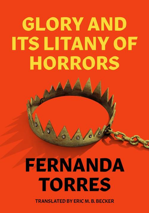Cover of the book Glory and Its Litany of Horrors by Fernanda Torres, Eric M. B. Becker, Restless Books