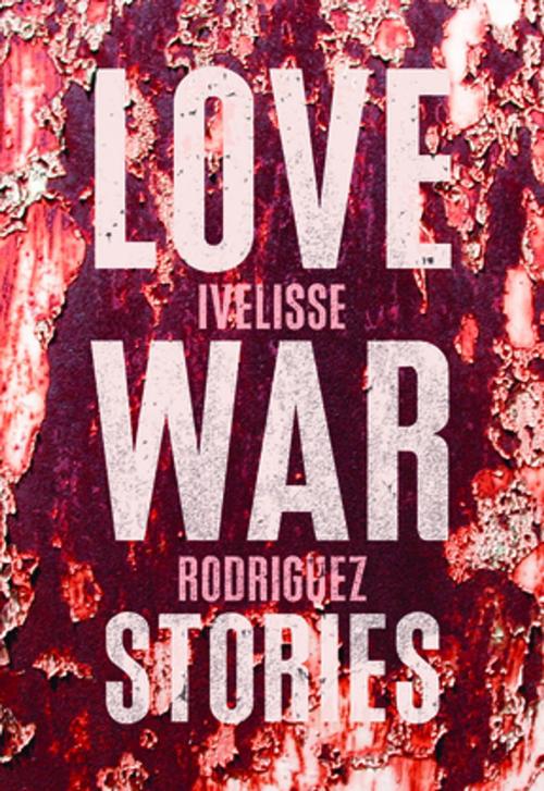 Cover of the book Love War Stories by Ivelisse Rodriguez, The Feminist Press at CUNY