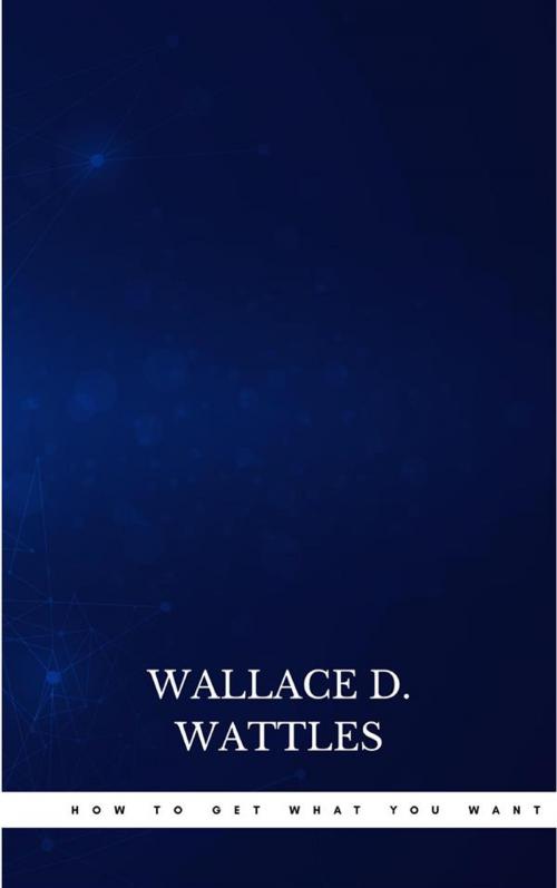 Cover of the book How to Get What You Want by Wallace D. Wattles, Publisher s24148