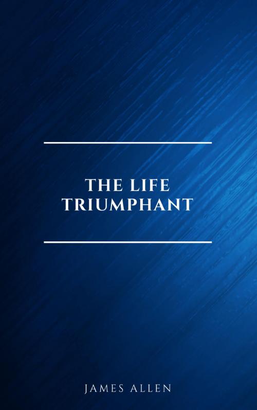 Cover of the book The Life Triumphant - Mastering the Heart and Mind by James Allen, Page2Page