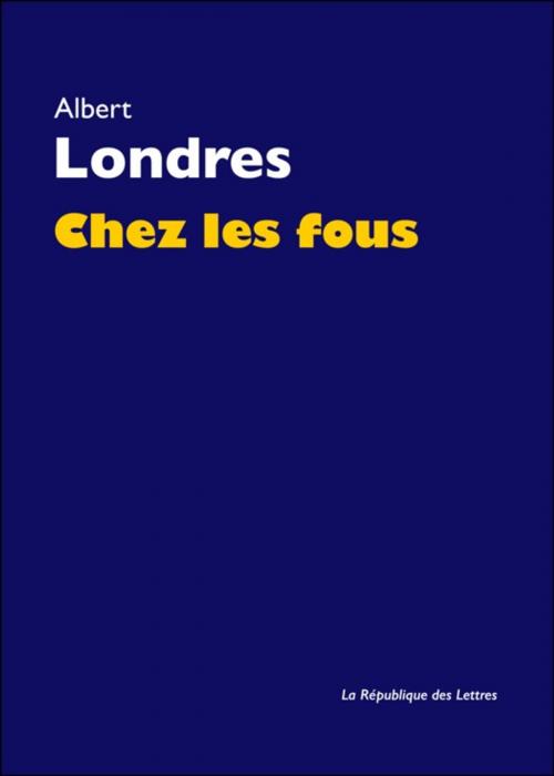 Cover of the book Chez les fous by Albert Londres, République des Lettres