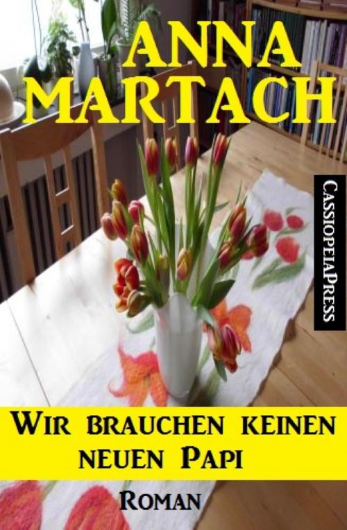 Cover of the book Wir brauchen keinen neuen Papi: Roman by Anna Martach, BookRix