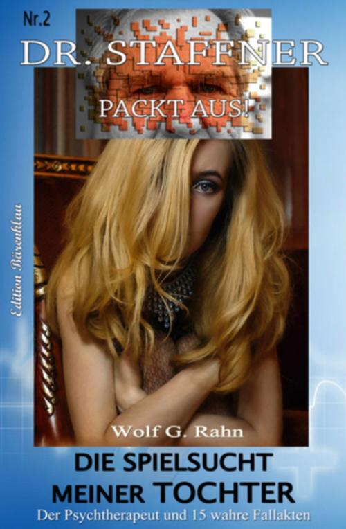 Cover of the book Dr. Staffner packt aus #2: Die Spielsucht meiner Tochter by Wolf G. Rahn, Uksak E-Books