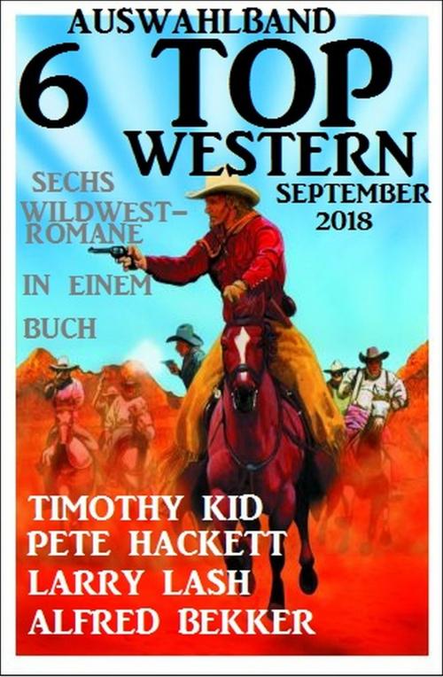 Cover of the book Auswahlband 6 Top Western September 2018: Sechs Wildwest-Romane in einem Buch by Timothy Kid, Alfred Bekker, Larry Lash, Pete Hackett, Uksak E-Books